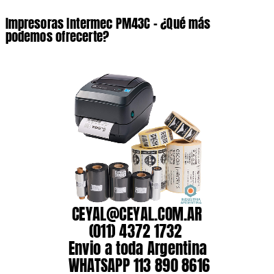 Impresoras Intermec PM43C - ¿Qué más podemos ofrecerte?	