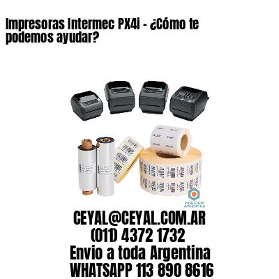 Impresoras Intermec PX4i – ¿Cómo te podemos ayudar?