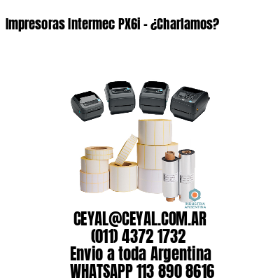 Impresoras Intermec PX6i – ¿Charlamos?