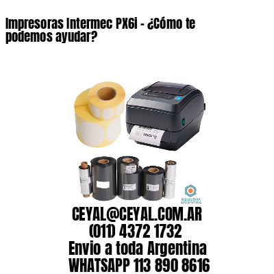 Impresoras Intermec PX6i - ¿Cómo te podemos ayudar?	