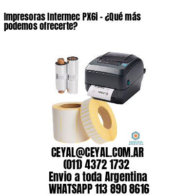 Impresoras Intermec PX6i - ¿Qué más podemos ofrecerte?	
