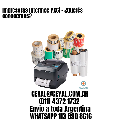 Impresoras Intermec PX6i – ¿Querés conocernos?