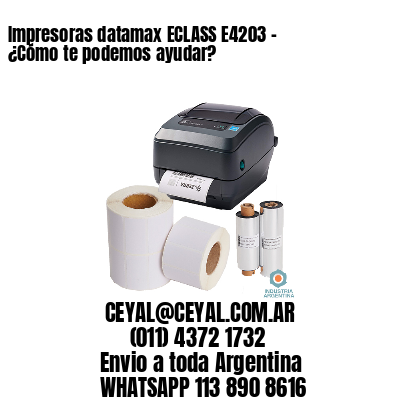 Impresoras datamax ECLASS E4203 - ¿Cómo te podemos ayudar?	