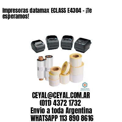 Impresoras datamax ECLASS E4304 - ¡Te esperamos!	