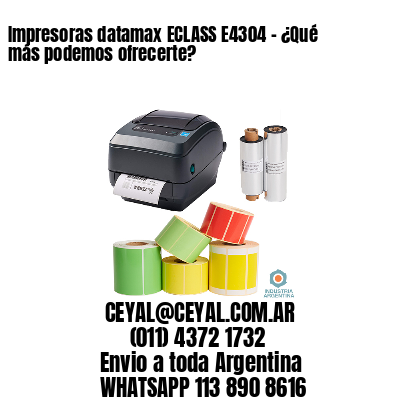 Impresoras datamax ECLASS E4304 - ¿Qué más podemos ofrecerte?	