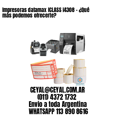 Impresoras datamax ICLASS I4308 - ¿Qué más podemos ofrecerte?	