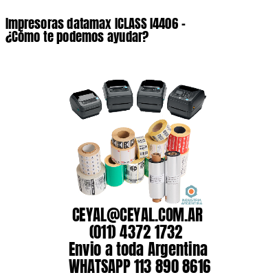 Impresoras datamax ICLASS I4406 – ¿Cómo te podemos ayudar?