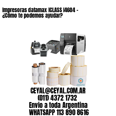 Impresoras datamax ICLASS I4604 – ¿Cómo te podemos ayudar?