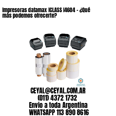 Impresoras datamax ICLASS I4604 - ¿Qué más podemos ofrecerte?	