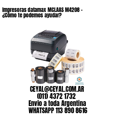 Impresoras datamax MCLAAS M4208 – ¿Cómo te podemos ayudar?
