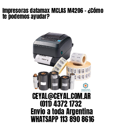 Impresoras datamax MCLAS M4206 – ¿Cómo te podemos ayudar?