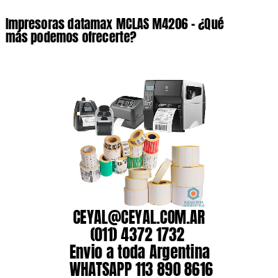 Impresoras datamax MCLAS M4206 - ¿Qué más podemos ofrecerte?	