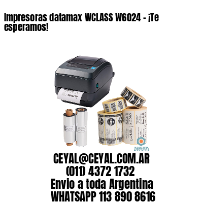 Impresoras datamax WCLASS W6024 – ¡Te esperamos!