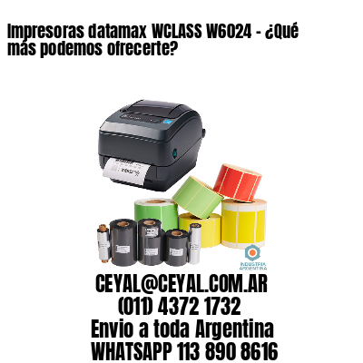 Impresoras datamax WCLASS W6024 - ¿Qué más podemos ofrecerte?	