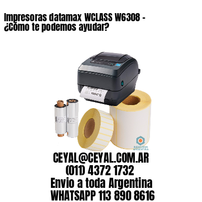 Impresoras datamax WCLASS W6308 - ¿Cómo te podemos ayudar?	