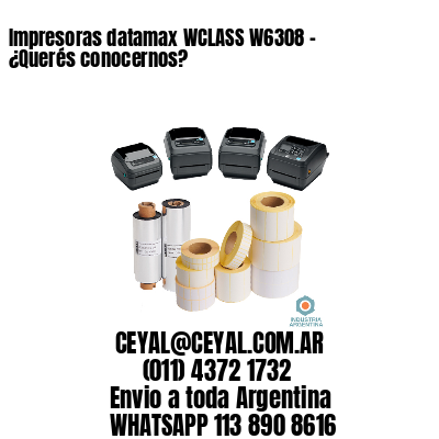 Impresoras datamax WCLASS W6308 – ¿Querés conocernos?