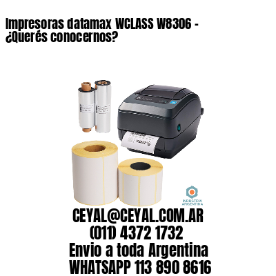 Impresoras datamax WCLASS W8306 – ¿Querés conocernos?