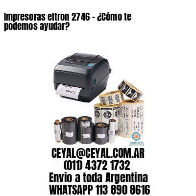 Impresoras eltron 2746 - ¿Cómo te podemos ayudar?	