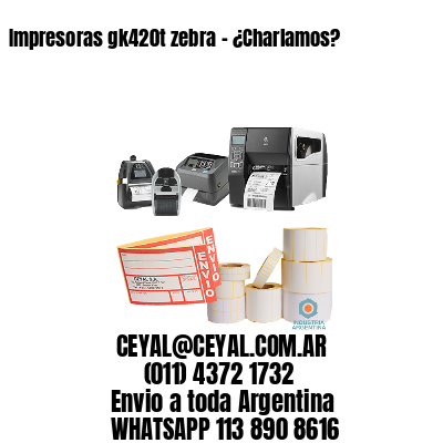 Impresoras gk420t zebra - ¿Charlamos?	