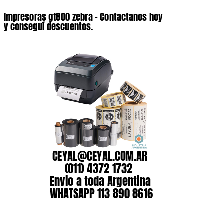 Impresoras gt800 zebra – Contactanos hoy y conseguí descuentos.