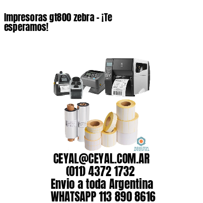 Impresoras gt800 zebra – ¡Te esperamos!