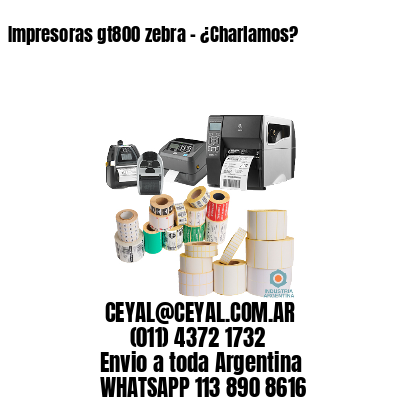 Impresoras gt800 zebra – ¿Charlamos?