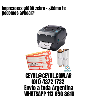 Impresoras gt800 zebra - ¿Cómo te podemos ayudar?	