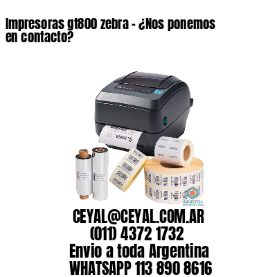 Impresoras gt800 zebra - ¿Nos ponemos en contacto?	