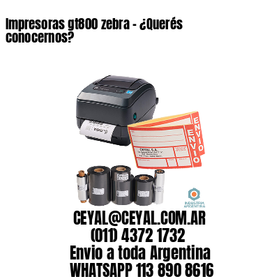 Impresoras gt800 zebra - ¿Querés conocernos?	