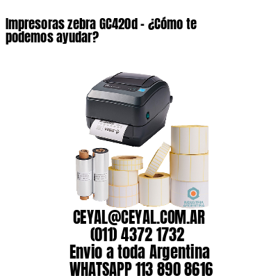 Impresoras zebra GC420d – ¿Cómo te podemos ayudar?