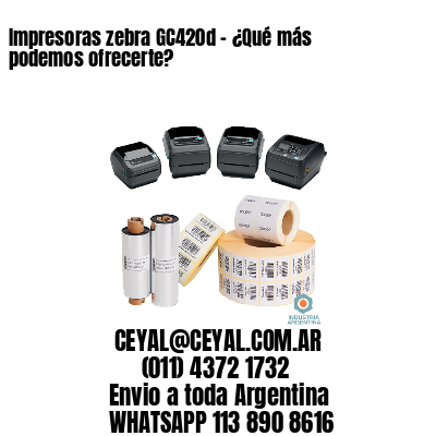 Impresoras zebra GC420d – ¿Qué más podemos ofrecerte?