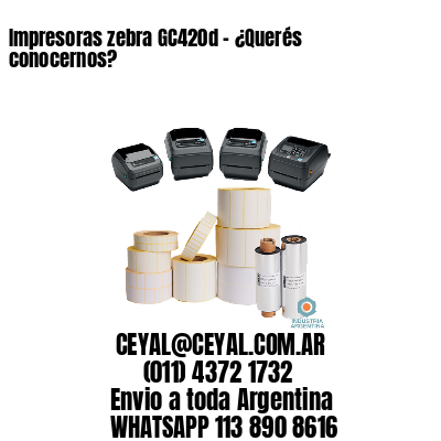 Impresoras zebra GC420d – ¿Querés conocernos?