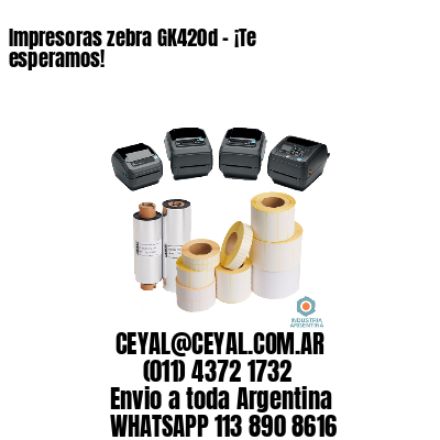 Impresoras zebra GK420d – ¡Te esperamos!