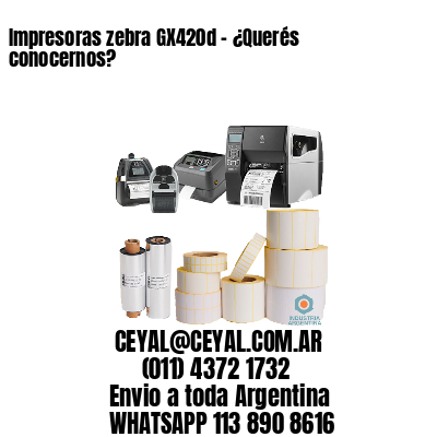 Impresoras zebra GX420d – ¿Querés conocernos?