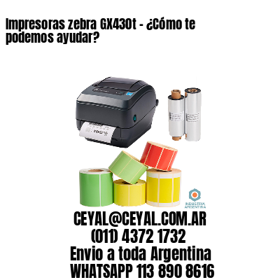 Impresoras zebra GX430t - ¿Cómo te podemos ayudar?	