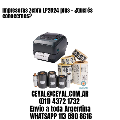 Impresoras zebra LP2824 plus – ¿Querés conocernos?