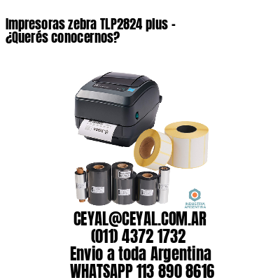 Impresoras zebra TLP2824 plus – ¿Querés conocernos?