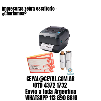 Impresoras zebra escritorio - ¿Charlamos?	