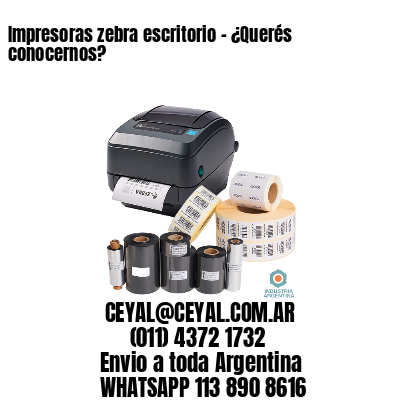 Impresoras zebra escritorio - ¿Querés conocernos?	